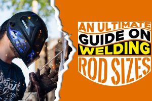 An Ultimate Guide On Welding Rod Sizes