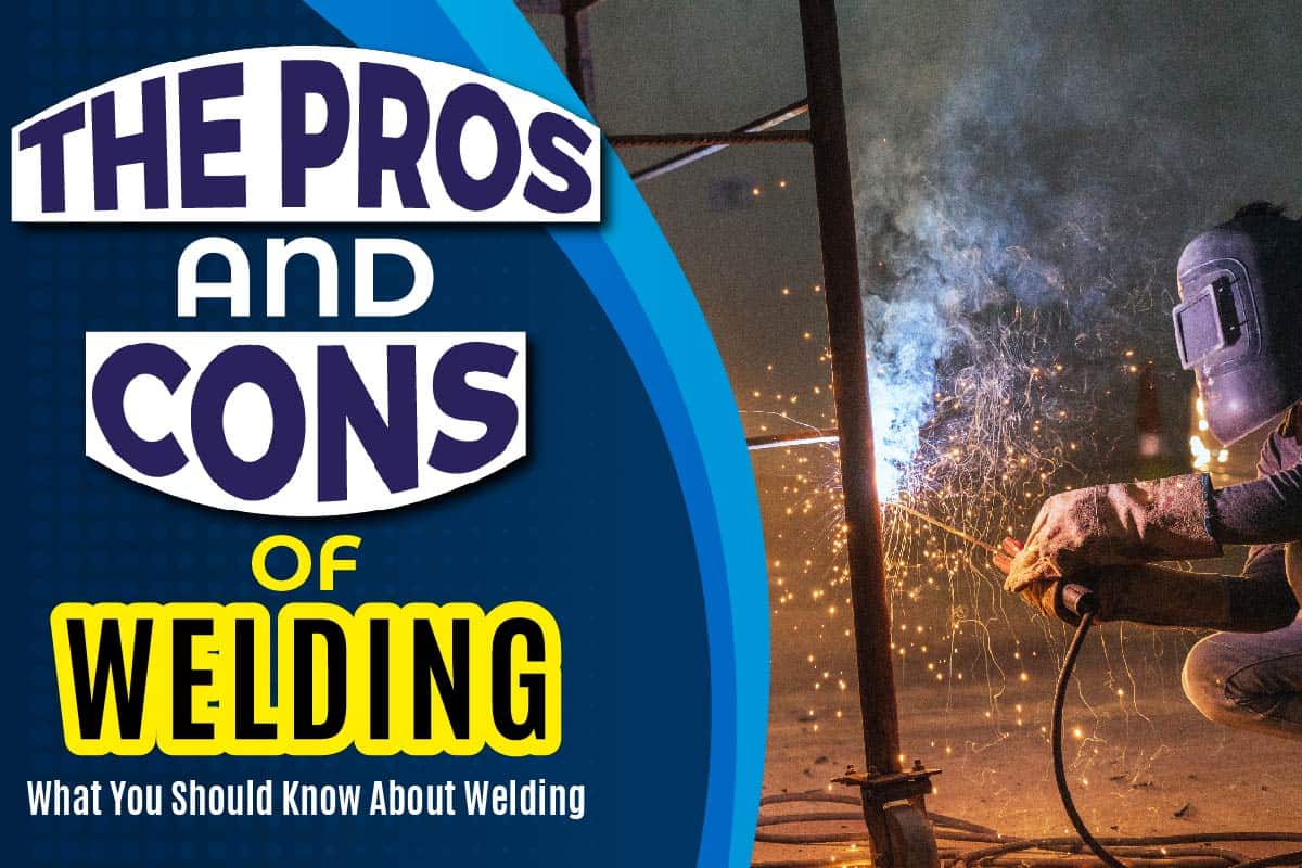 The Pros And Cons Of Welding What You Should Know About Welding