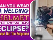 Can You Wear A Welding Helmet To View An Eclipse