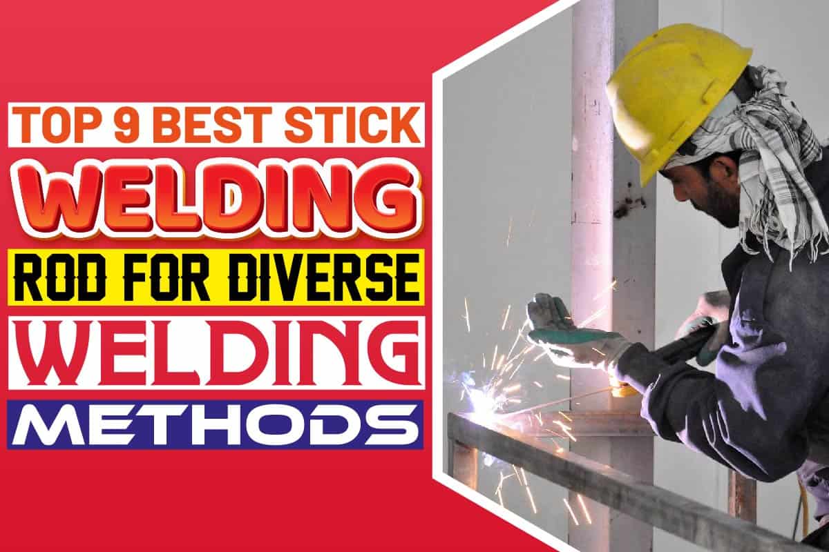 Top 9 Best Stick Welding Rod For Diverse Welding Methods Welding Magazine