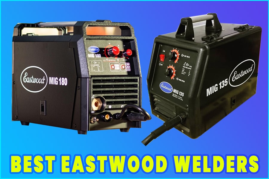 Top 7 Best Eastwood Welders A Review For The Hobbyists